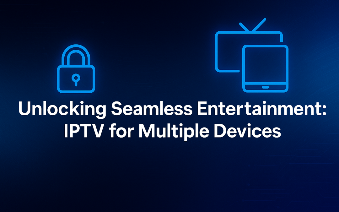 Unlocking Seamless Entertainment: IPTV for Multiple Devices
